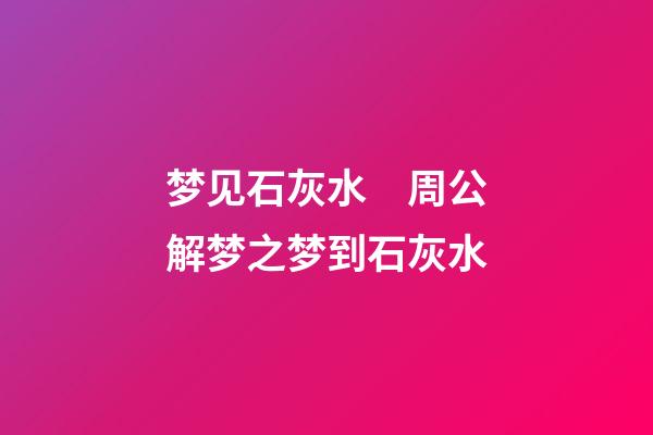 梦见石灰水　周公解梦之梦到石灰水